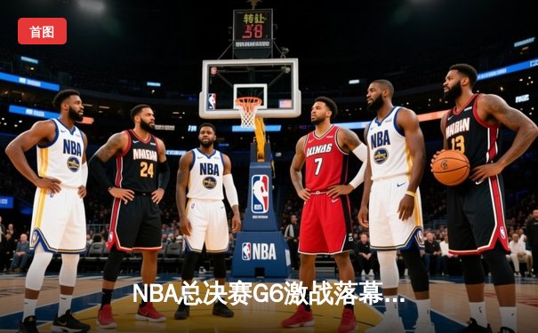 NBA总决赛G6激战落幕：掘金主场力克热火成功卫冕，约基奇三双统治比赛