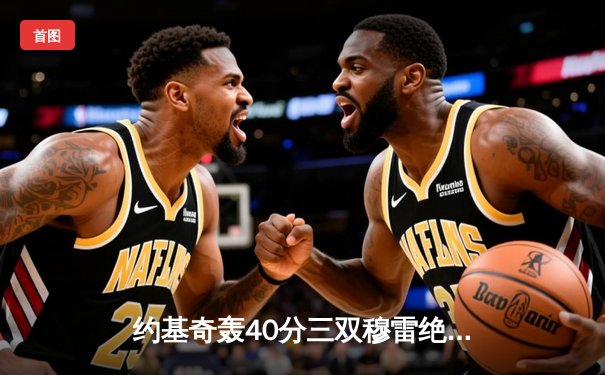 约基奇轰40分三双穆雷绝杀救主 掘金逆转森林狼总比分1-2保留晋级希望