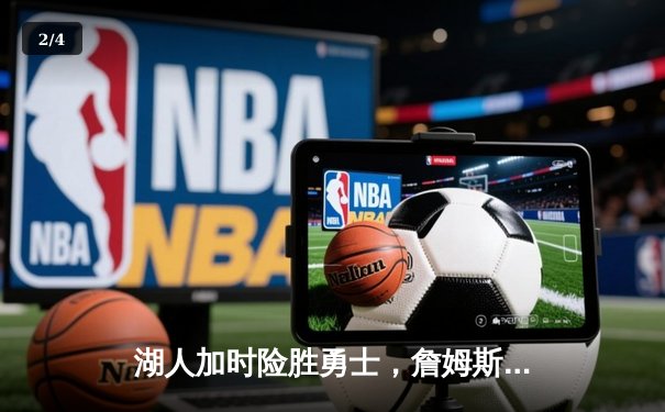 湖人加时险胜勇士，詹姆斯关键三分锁定胜局 - 2