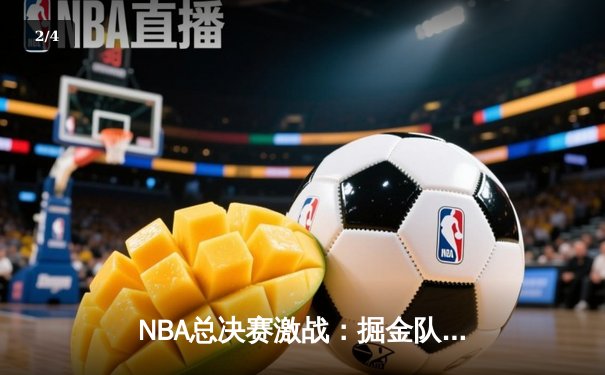 NBA总决赛激战：掘金队逆转热火，约基奇三双率队夺赛点 - 2