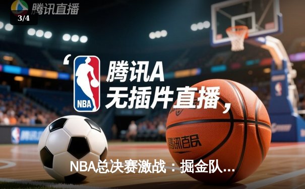 NBA总决赛激战：掘金队逆转热火，约基奇三双率队夺赛点 - 3