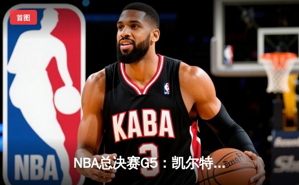 NBA总决赛G5：凯尔特人惊险逆转，塔图姆狂砍41分带队夺赛点