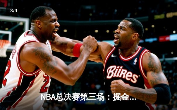 NBA总决赛第三场：掘金逆转险胜热火，约基奇三双创纪录 - 3