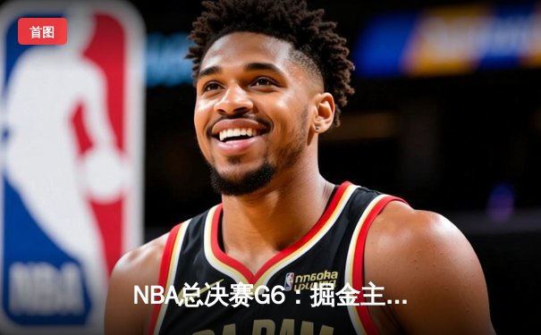 NBA总决赛G6：掘金主场力克热火，约基奇三双助队夺冠创历史