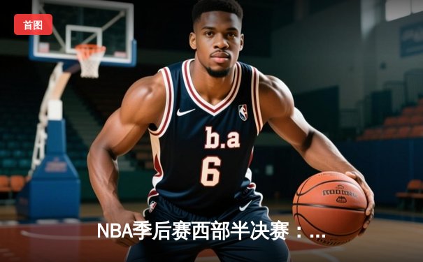 NBA季后赛西部半决赛：掘金加时鏖战险胜森林狼 约基奇40分三双主宰天王山
