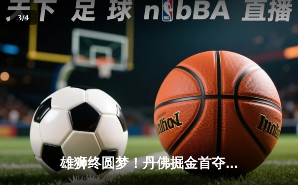 雄狮终圆梦！丹佛掘金首夺NBA总冠军，约基奇全票当选FMVP - 3