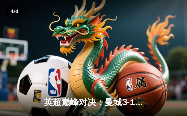 英超巅峰对决：曼城3-1逆转曼联，哈兰德双响锁定胜局 - 4