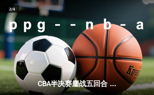 CBA半决赛鏖战五回合 辽宁本钢逆转广东宏远晋级总决赛 - 2