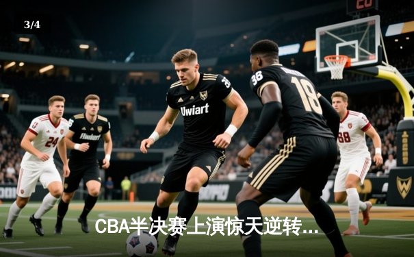 CBA半决赛上演惊天逆转 辽宁末节狂轰40分淘汰浙江 - 3