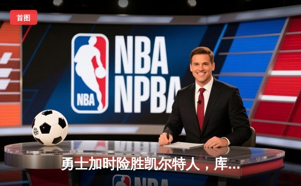 勇士加时险胜凯尔特人，库里狂砍43分刷新总决赛三分纪录