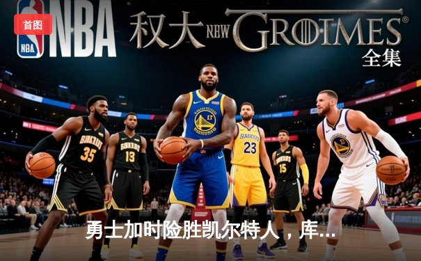 勇士加时险胜凯尔特人，库里狂砍43分率队完成20分惊天逆转