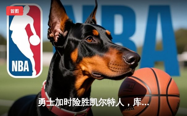 勇士加时险胜凯尔特人，库里狂砍43分刷新总决赛三分纪录